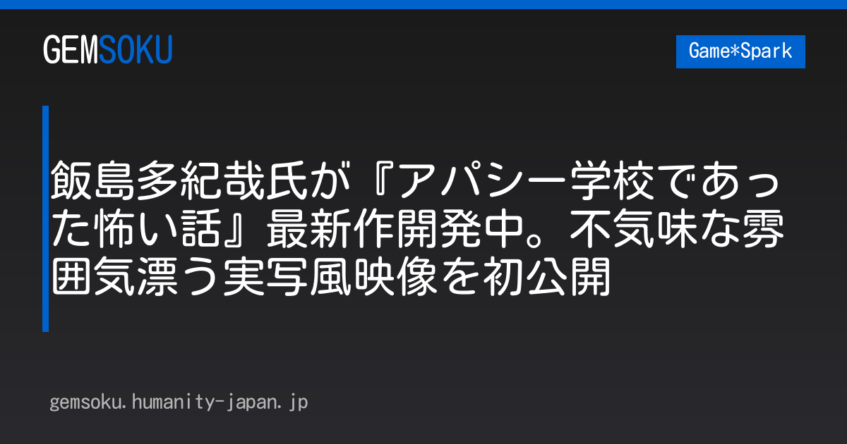 飯島多紀哉氏が『アパシー学校であった怖い話』最新作開発中。不気味な雰囲気漂う実写風映像を初公開