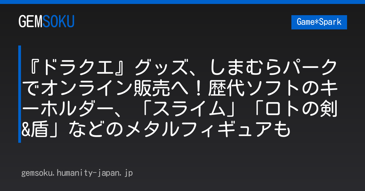 『ドラクエ』グッズ、しまむらパークでオンライン販売へ！歴代ソフトのキーホルダー、「スライム」「ロトの剣&盾」などのメタルフィギュアも