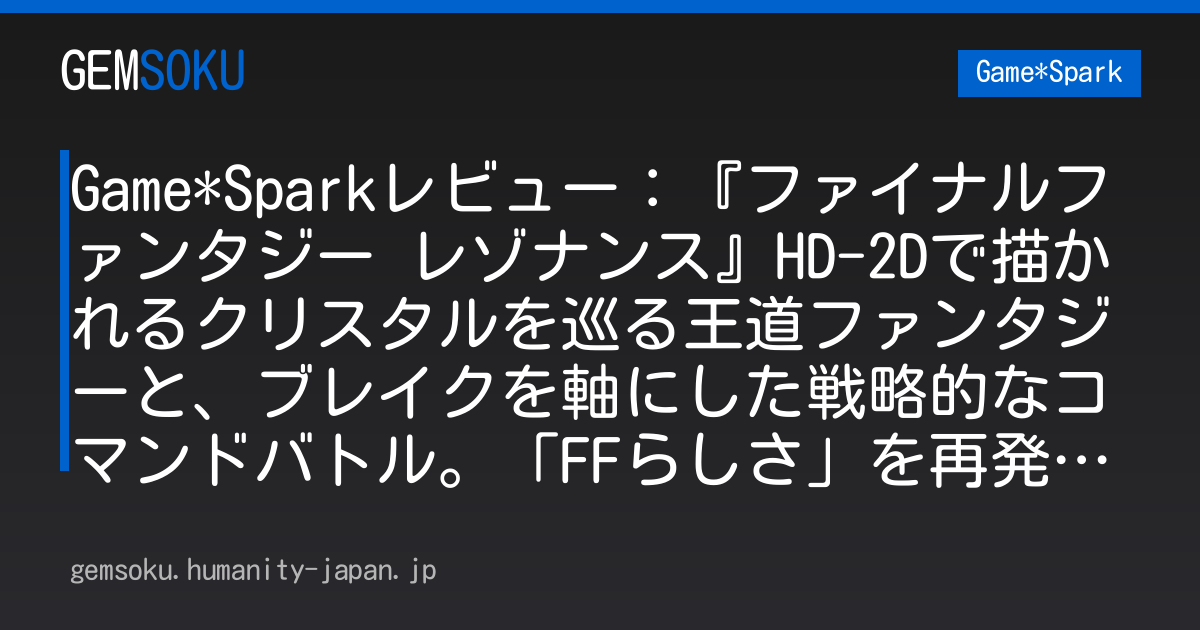 Game*Sparkレビュー：『ファイナルファンタジー レゾナンス』HD-2Dで描かれるクリスタルを巡る王道ファンタジーと、ブレイクを軸にした戦略的なコマンドバトル。「FFらしさ」を再発見する新たな探求の旅のはじまり