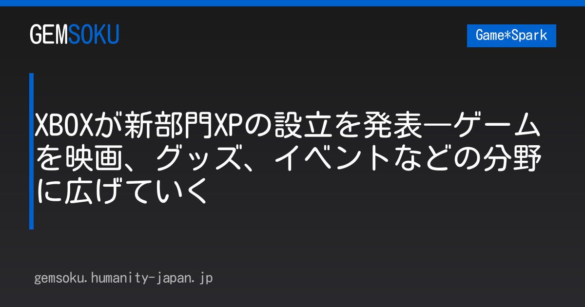XBOXが新部門XPの設立を発表―ゲームを映画、グッズ、イベントなどの分野に広げていく