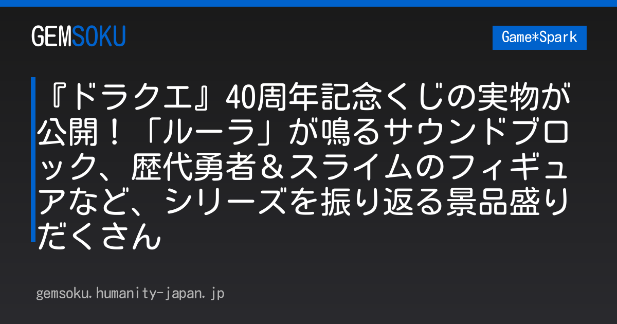 『ドラクエ』40周年記念くじの実物が公開！「ルーラ」が鳴るサウンドブロック、歴代勇者＆スライムのフィギュアなど、シリーズを振り返る景品盛りだくさん