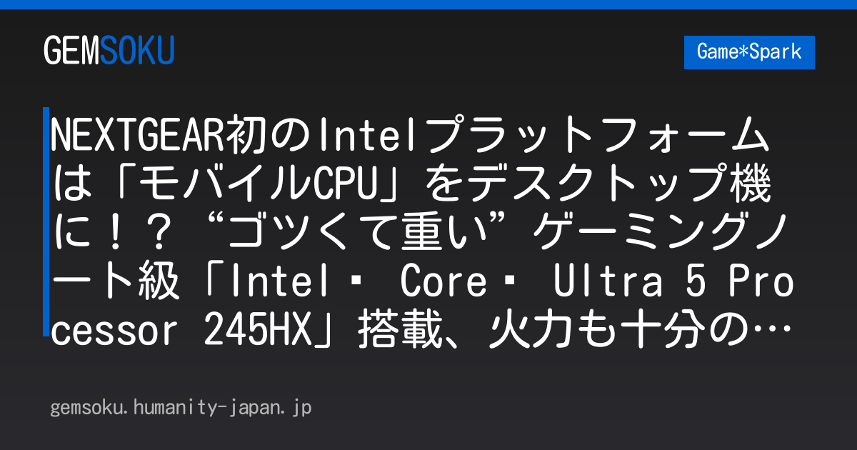 NEXTGEAR初のIntelプラットフォームは「モバイルCPU」をデスクトップ機に！？“ゴツくて重い”ゲーミングノート級「Intel® Core™ Ultra 5 Processor 245HX​」搭載、火力も十分の意欲的なミニタワーが新発売【TGS2026】