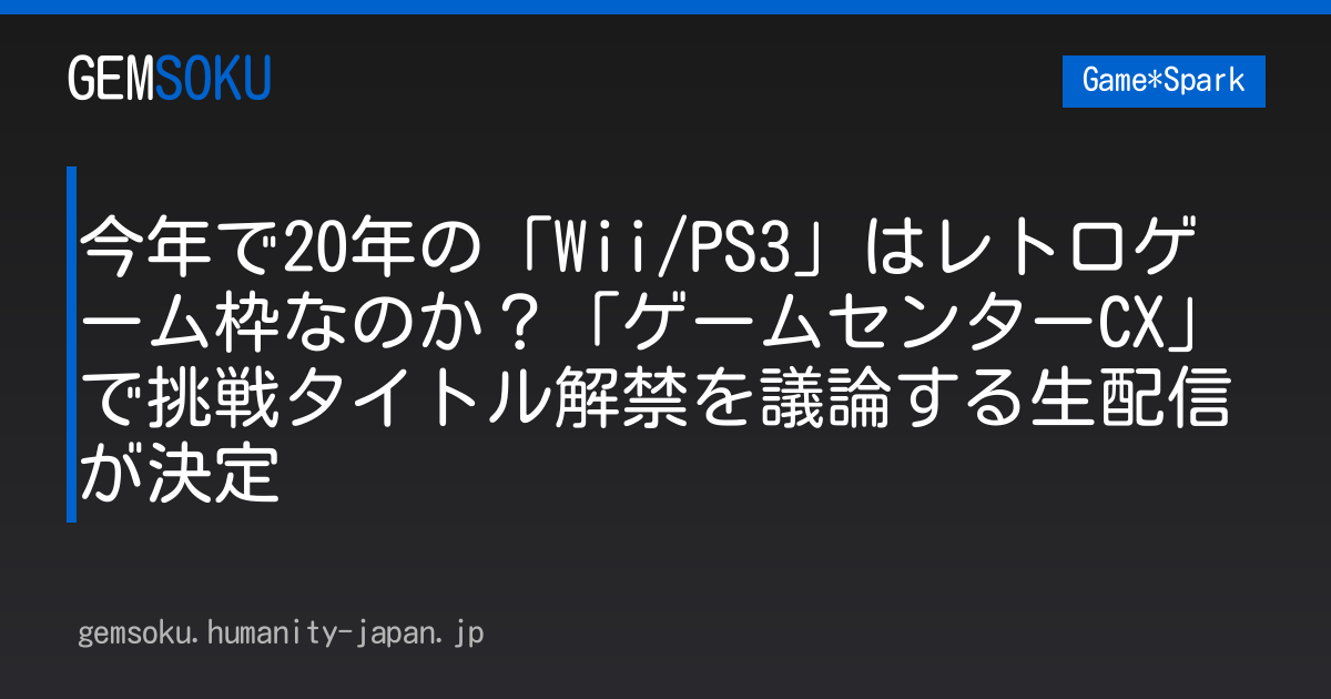 今年で20年の「Wii/PS3」はレトロゲーム枠なのか？「ゲームセンターCX」で挑戦タイトル解禁を議論する生配信が決定