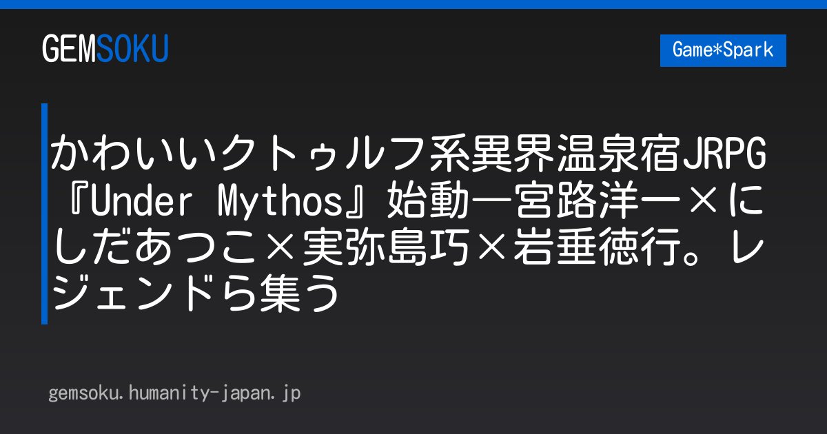 かわいいクトゥルフ系異界温泉宿JRPG『Under Mythos』始動―宮路洋一×にしだあつこ×実弥島巧×岩垂徳行。レジェンドら集う