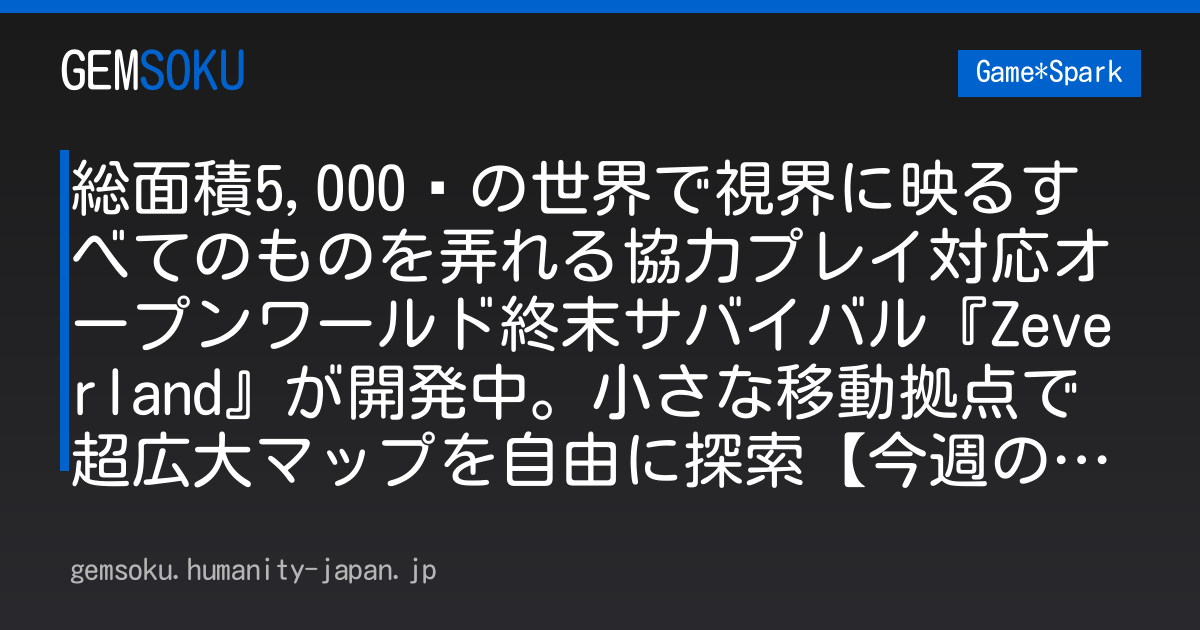 総面積5,000㎢の世界で視界に映るすべてのものを弄れる協力プレイ対応オープンワールド終末サバイバル『Zeverland』が開発中。小さな移動拠点で超広大マップを自由に探索【今週のインディー3選】