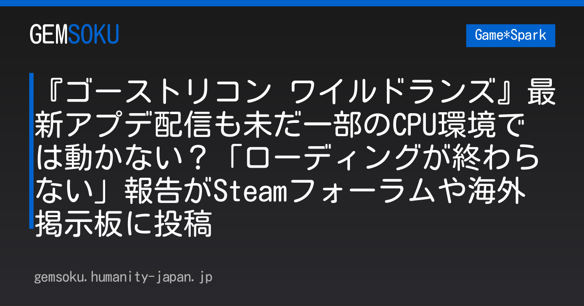 『ゴーストリコン ワイルドランズ』最新アプデ配信も未だ一部のCPU環境では動かない？「ローディングが終わらない」報告がSteamフォーラムや海外掲示板に投稿