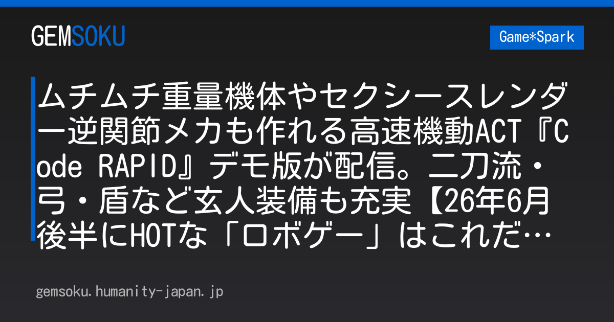 ムチムチ重量機体やセクシースレンダー逆関節メカも作れる高速機動ACT『Code RAPID』デモ版が配信。二刀流・弓・盾など玄人装備も充実【26年6月後半にHOTな「ロボゲー」はこれだ！】
