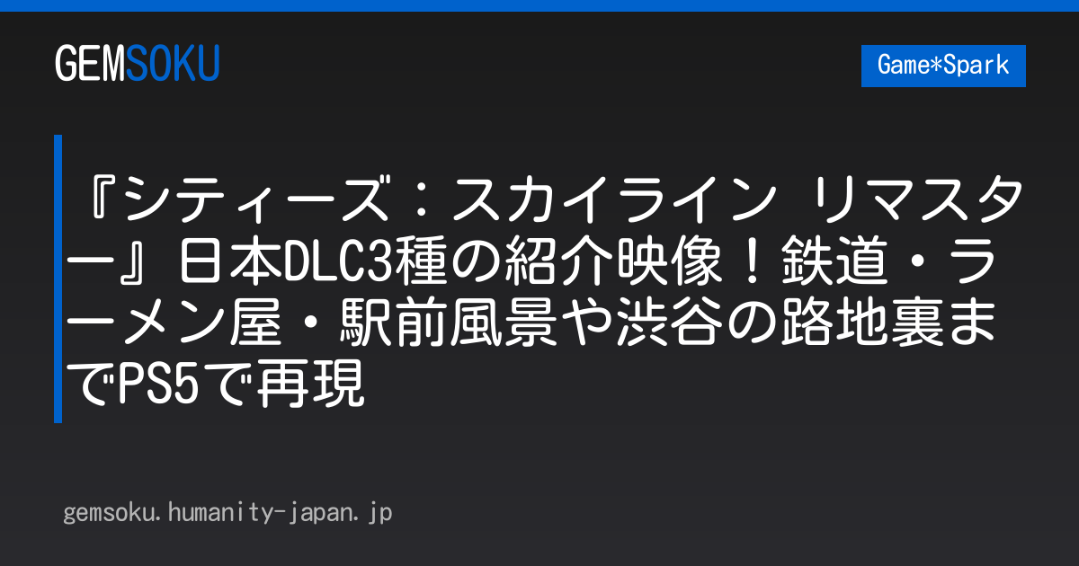 『シティーズ：スカイライン リマスター』日本DLC3種の紹介映像！鉄道・ラーメン屋・駅前風景や渋谷の路地裏までPS5で再現