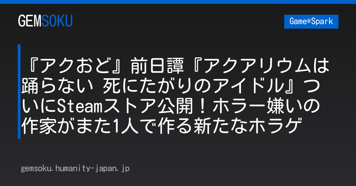 『アクおど』前日譚『アクアリウムは踊らない 死にたがりのアイドル』ついにSteamストア公開！ホラー嫌いの作家がまた1人で作る新たなホラゲ