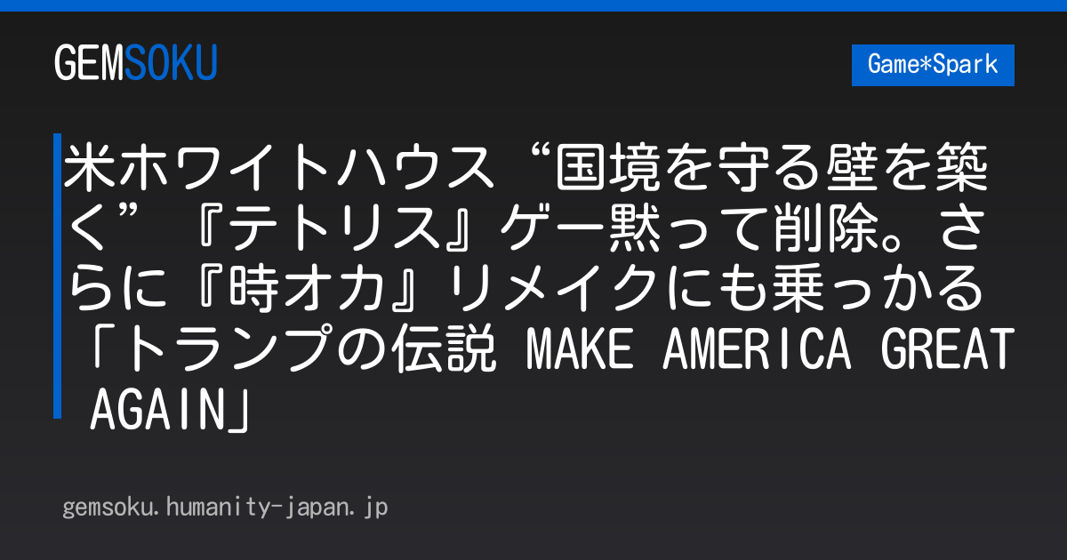 米ホワイトハウス“国境を守る壁を築く”『テトリス』ゲー黙って削除。さらに『時オカ』リメイクにも乗っかる「トランプの伝説 MAKE AMERICA GREAT AGAIN」
