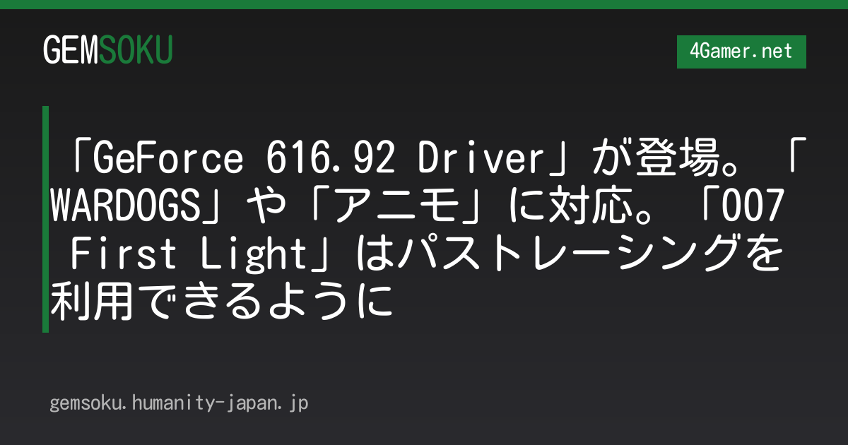 「GeForce 616.92 Driver」が登場。「WARDOGS」や「アニモ」に対応。「007 First Light」はパストレーシングを利用できるように