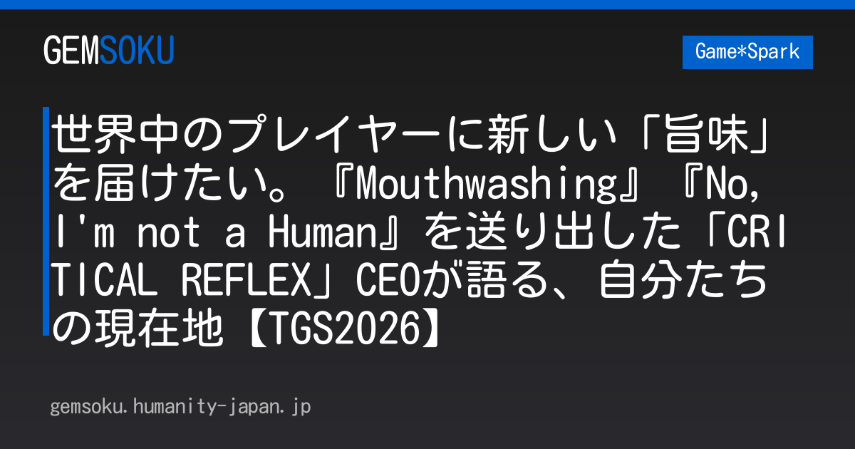 世界中のプレイヤーに新しい「旨味」を届けたい。『Mouthwashing』『No, I'm not a Human』を送り出した「CRITICAL REFLEX」CEOが語る、自分たちの現在地【TGS2026】