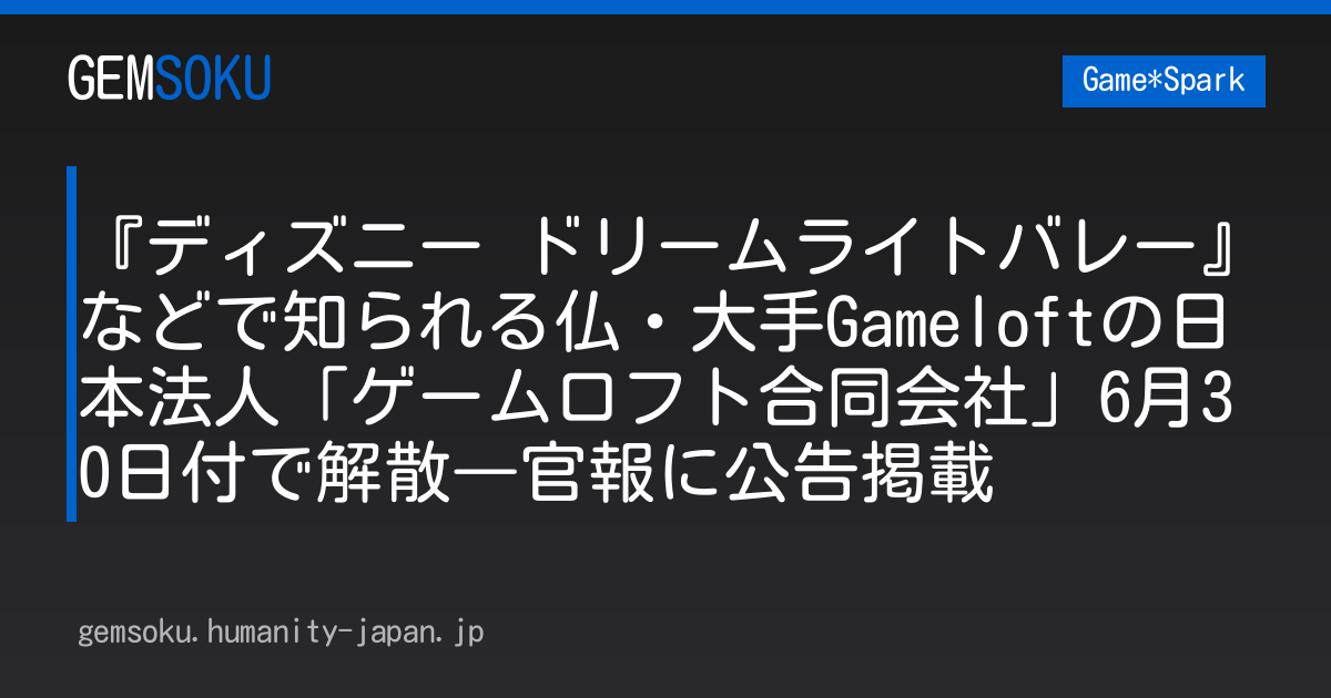 『ディズニー ドリームライトバレー』などで知られる仏・大手Gameloftの日本法人「ゲームロフト合同会社」6月30日付で解散―官報に公告掲載