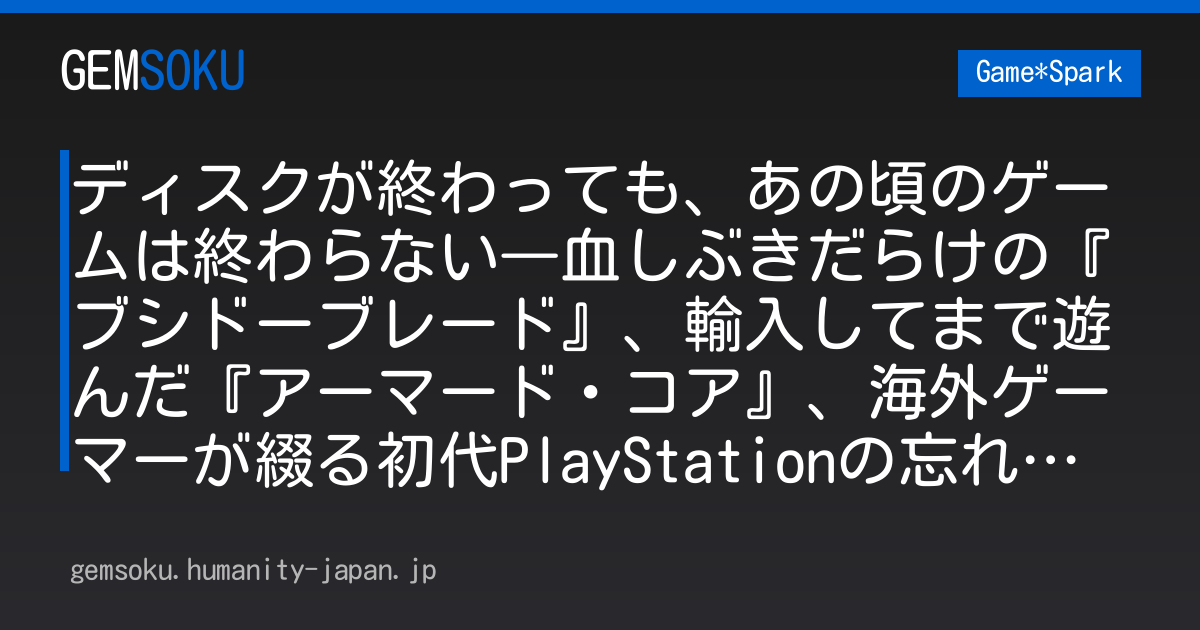 ディスクが終わっても、あの頃のゲームは終わらない―血しぶきだらけの『ブシドーブレード』、輸入してまで遊んだ『アーマード・コア』、海外ゲーマーが綴る初代PlayStationの忘れがたき名作たち