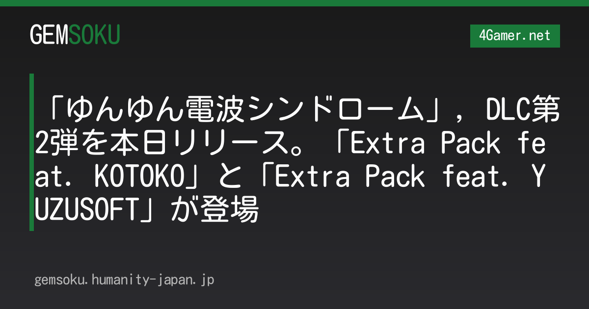 「ゆんゆん電波シンドローム」，DLC第2弾を本日リリース。「Extra Pack feat. KOTOKO」と「Extra Pack feat. YUZUSOFT」が登場