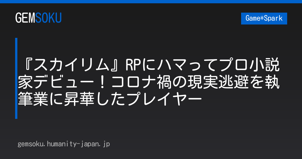 『スカイリム』RPにハマってプロ小説家デビュー！コロナ禍の現実逃避を執筆業に昇華したプレイヤー