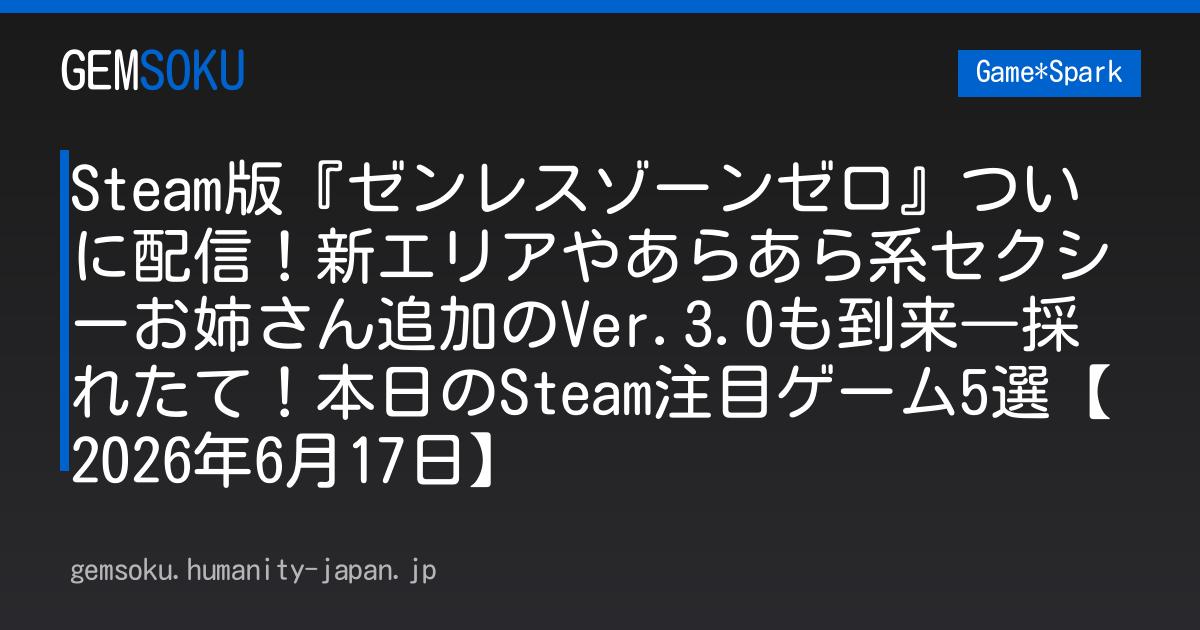 Steam版『ゼンレスゾーンゼロ』ついに配信！新エリアやあらあら系セクシーお姉さん追加のVer.3.0も到来―採れたて！本日のSteam注目ゲーム5選【2026年6月17日】