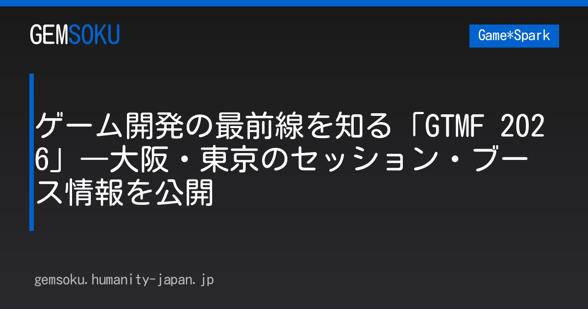 ゲーム開発の最前線を知る「GTMF 2026」―大阪・東京のセッション・ブース情報を公開