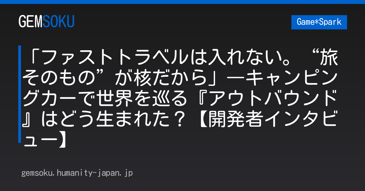 「ファストトラベルは入れない。“旅そのもの”が核だから」―キャンピングカーで世界を巡る『アウトバウンド』はどう生まれた？【開発者インタビュー】