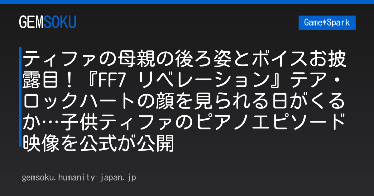 ティファの母親の後ろ姿とボイスお披露目！『FF7 リベレーション』テア・ロックハートの顔を見られる日がくるか…子供ティファのピアノエピソード映像を公式が公開