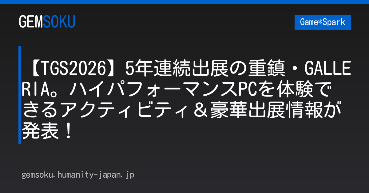 【TGS2026】5年連続出展の重鎮・GALLERIA。ハイパフォーマンスPCを体験できるアクティビティ＆豪華出展情報が発表！
