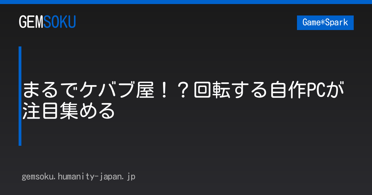 まるでケバブ屋！？回転する自作PCが注目集める