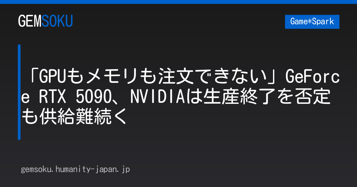 「GPUもメモリも注文できない」GeForce RTX 5090、NVIDIAは生産終了を否定も供給難続く