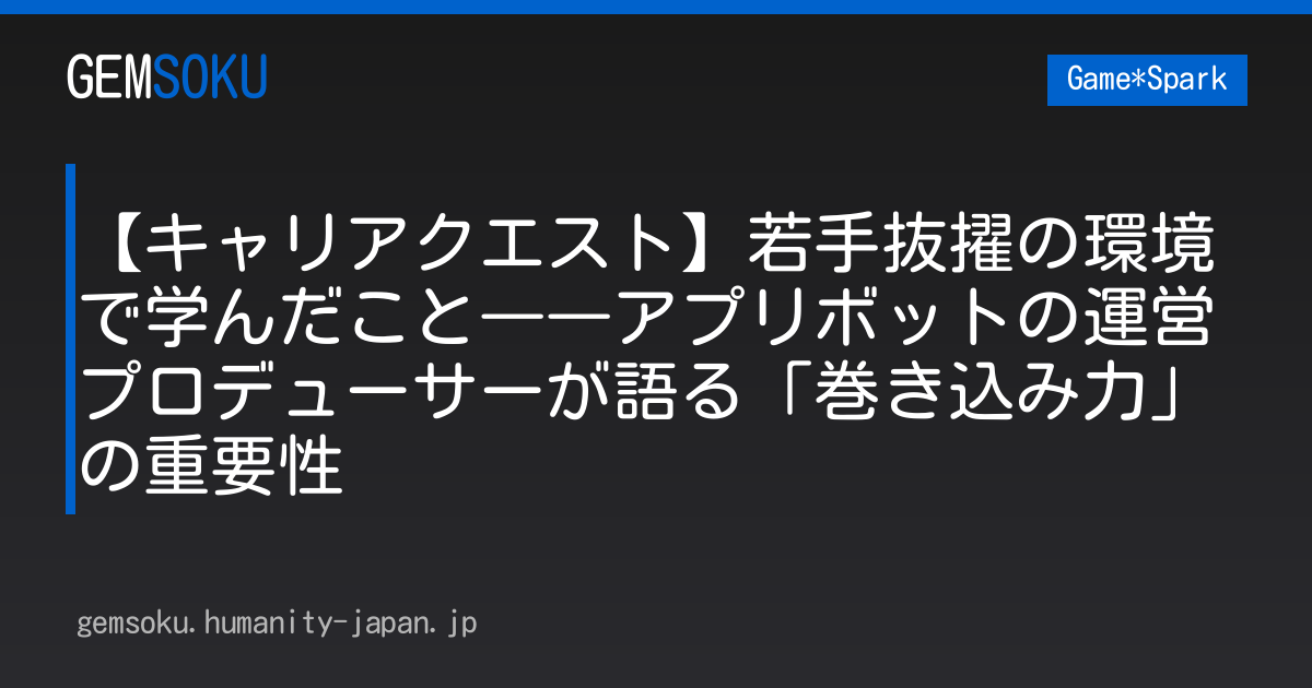【キャリアクエスト】若手抜擢の環境で学んだこと――アプリボットの運営プロデューサーが語る「巻き込み力」の重要性