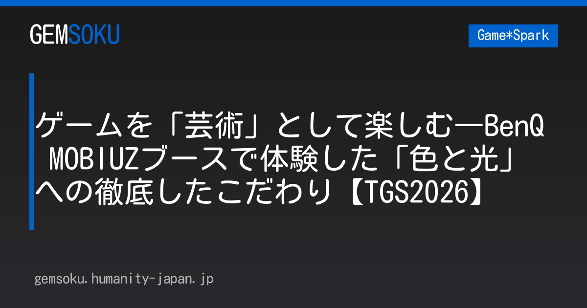 ゲームを「芸術」として楽しむ―BenQ MOBIUZブースで体験した「色と光」への徹底したこだわり【TGS2026】
