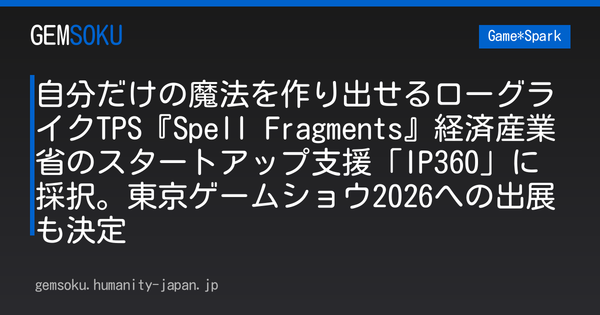 自分だけの魔法を作り出せるローグライクTPS『Spell Fragments』経済産業省のスタートアップ支援「IP360」に採択。東京ゲームショウ2026への出展も決定