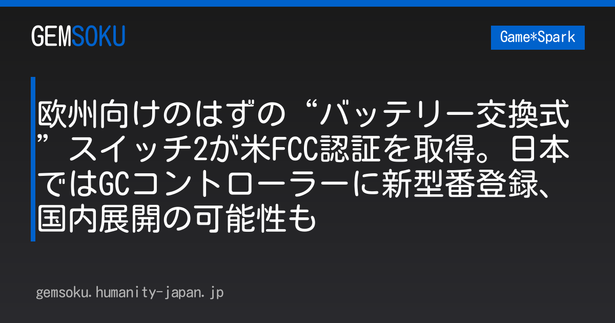 欧州向けのはずの“バッテリー交換式”スイッチ2が米FCC認証を取得。日本ではGCコントローラーに新型番登録、国内展開の可能性も