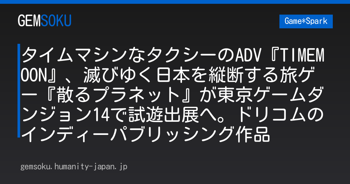 タイムマシンなタクシーのADV『TIMEMOON』、滅びゆく日本を縦断する旅ゲー『散るプラネット』が東京ゲームダンジョン14で試遊出展へ。ドリコムのインディーパブリッシング作品