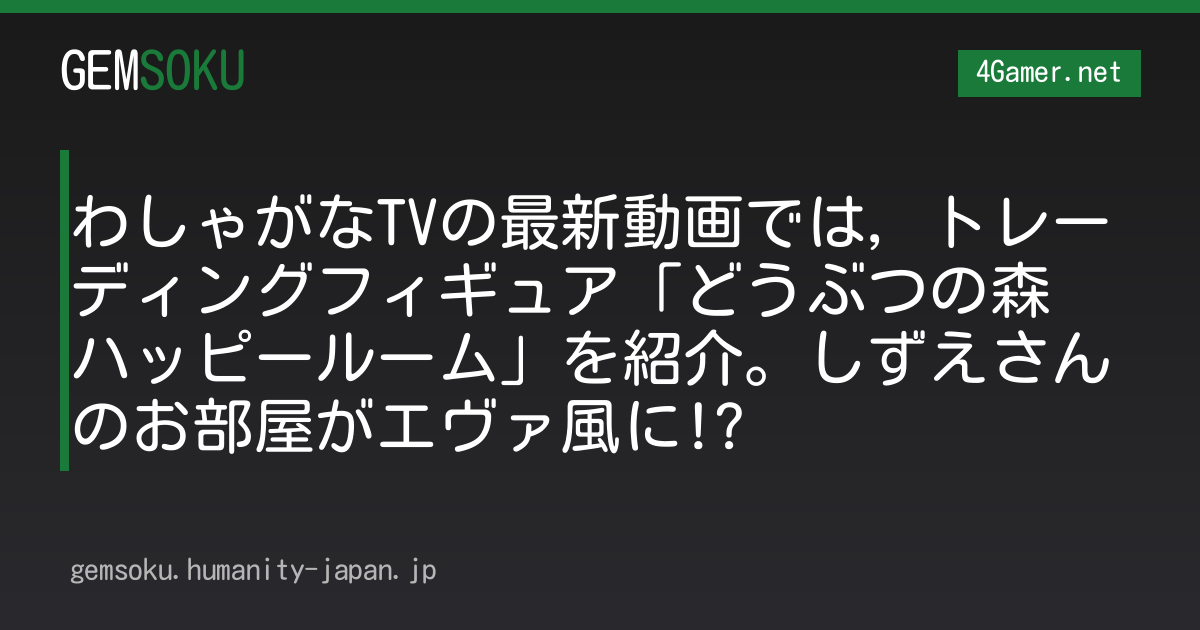 わしゃがなTVの最新動画では，トレーディングフィギュア「どうぶつの森 ハッピールーム」を紹介。しずえさんのお部屋がエヴァ風に!?