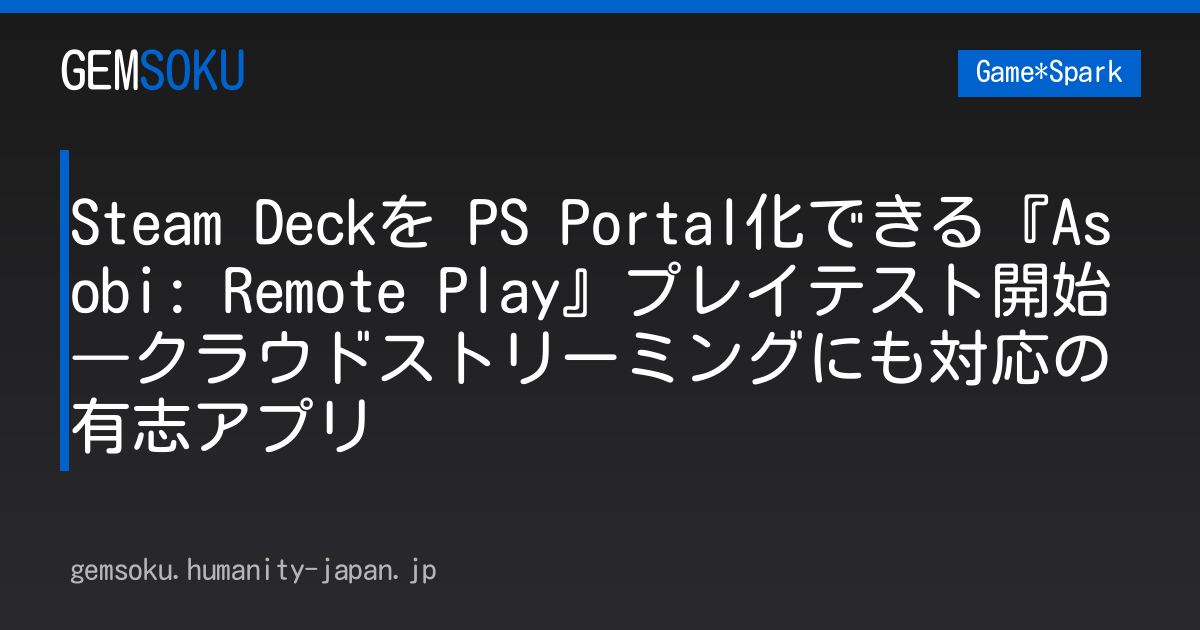 Steam Deckを PS Portal化できる『Asobi: Remote Play』プレイテスト開始―クラウドストリーミングにも対応の有志アプリ