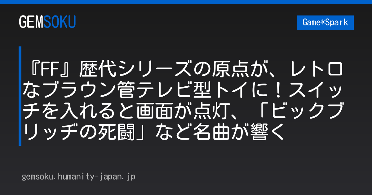 『FF』歴代シリーズの原点が、レトロなブラウン管テレビ型トイに！スイッチを入れると画面が点灯、「ビックブリッヂの死闘」など名曲が響く