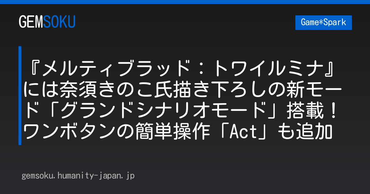 『メルティブラッド：トワイルミナ』には奈須きのこ氏描き下ろしの新モード「グランドシナリオモード」搭載！ワンボタンの簡単操作「Act」も追加
