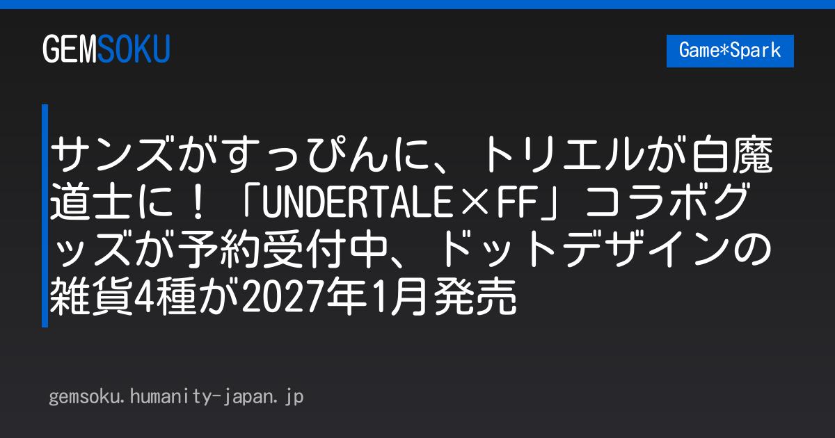サンズがすっぴんに、トリエルが白魔道士に！「UNDERTALE×FF」コラボグッズが予約受付中、ドットデザインの雑貨4種が2027年1月発売