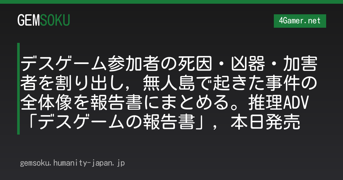 デスゲーム参加者の死因・凶器・加害者を割り出し，無人島で起きた事件の全体像を報告書にまとめる。推理ADV「デスゲームの報告書」，本日発売