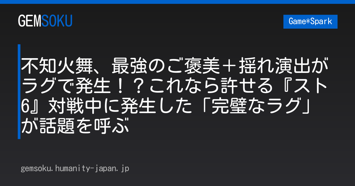 不知火舞、最強のご褒美＋揺れ演出がラグで発生！？これなら許せる『スト6』対戦中に発生した「完璧なラグ」が話題を呼ぶ