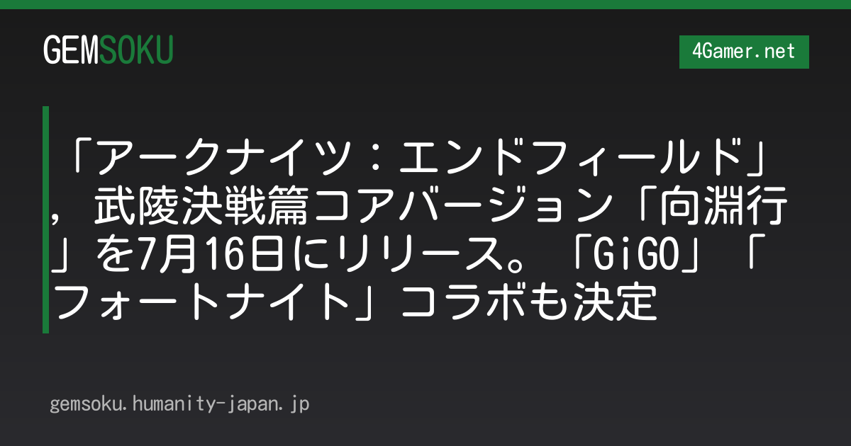 「アークナイツ：エンドフィールド」，武陵決戦篇コアバージョン「向淵行」を7月16日にリリース。「GiGO」「フォートナイト」コラボも決定