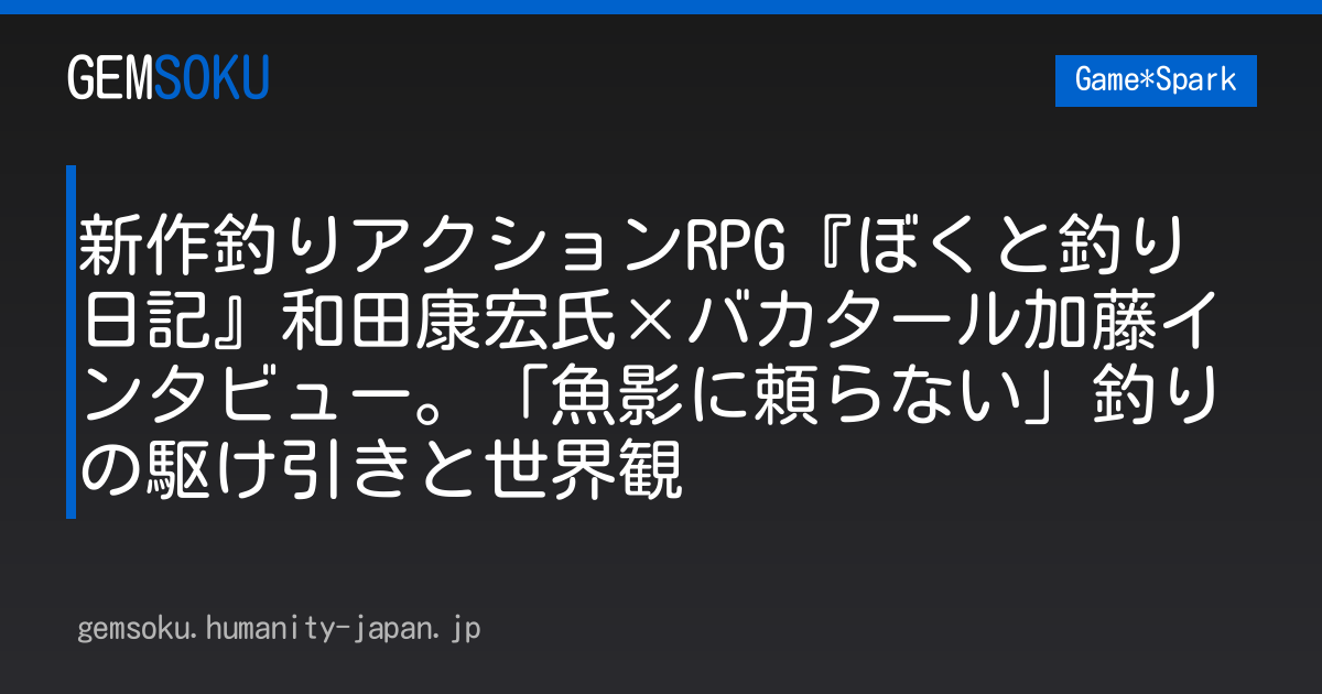 新作釣りアクションRPG『ぼくと釣り日記』和田康宏氏×バカタール加藤インタビュー。「魚影に頼らない」釣りの駆け引きと世界観