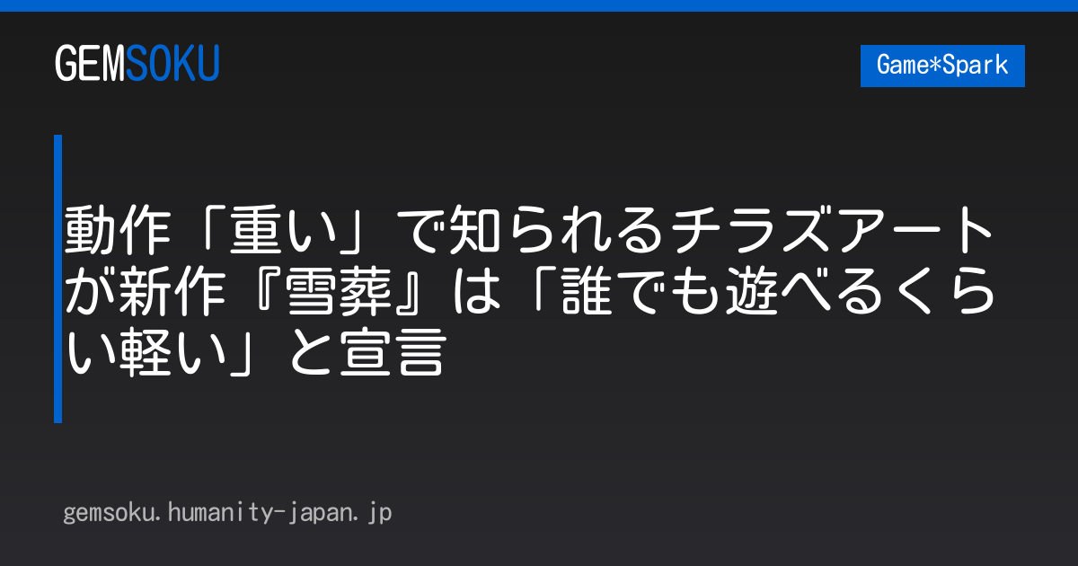 動作「重い」で知られるチラズアートが新作『雪葬』は「誰でも遊べるくらい軽い」と宣言