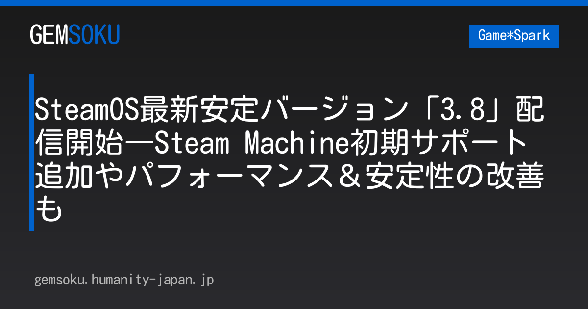 SteamOS最新安定バージョン「3.8」配信開始―Steam Machine初期サポート追加やパフォーマンス＆安定性の改善も