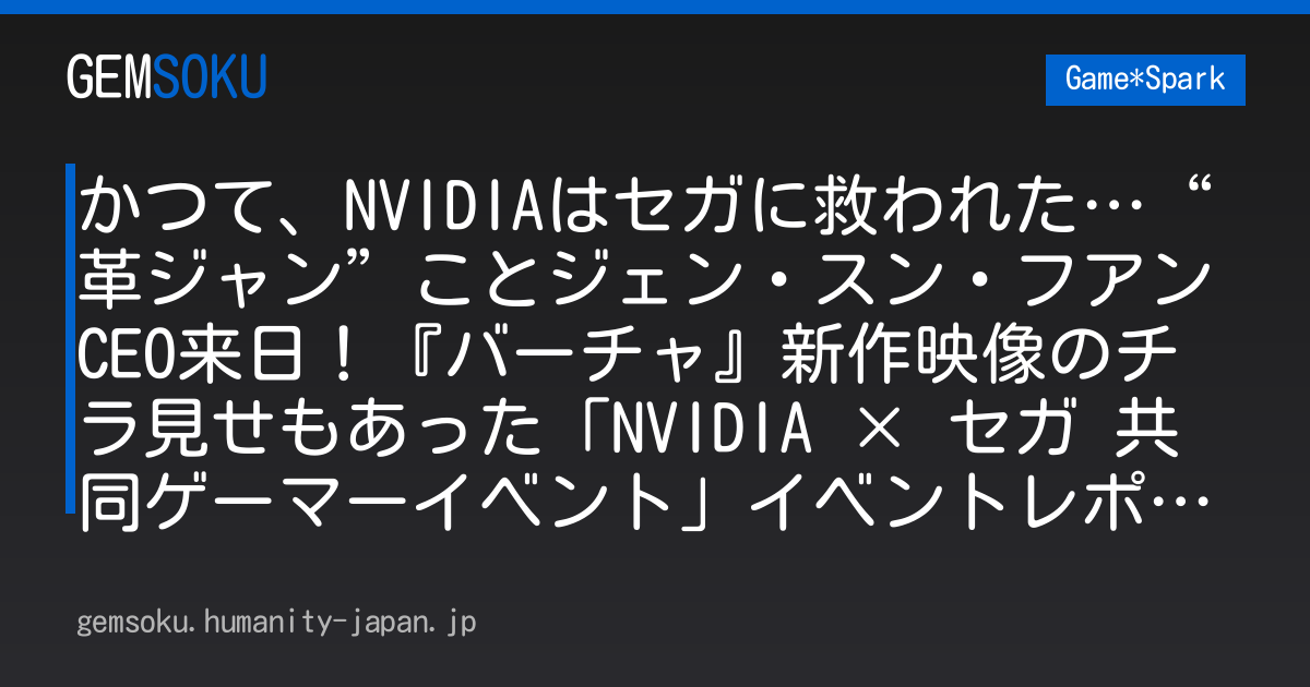 かつて、NVIDIAはセガに救われた…“革ジャン”ことジェン・スン・フアンCEO来日！『バーチャ』新作映像のチラ見せもあった「NVIDIA × セガ 共同ゲーマーイベント」イベントレポート