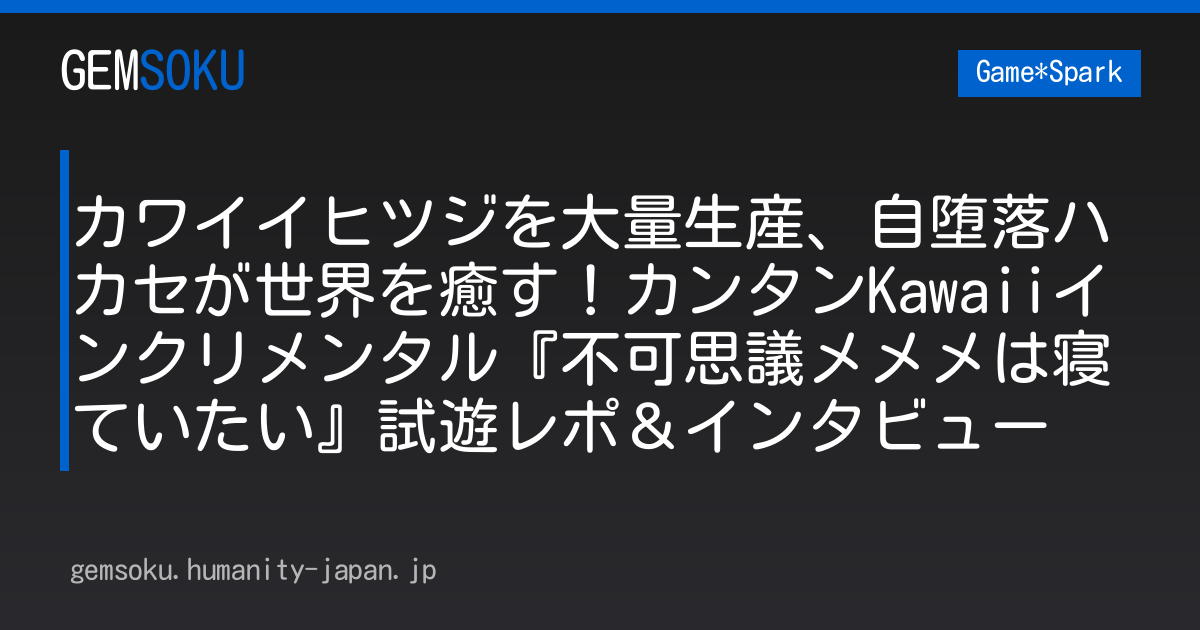カワイイヒツジを大量生産、自堕落ハカセが世界を癒す！カンタンKawaiiインクリメンタル『不可思議メメメは寝ていたい』試遊レポ＆インタビュー