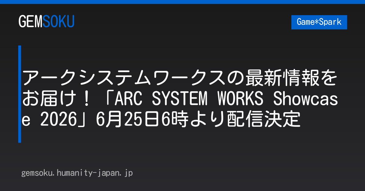 アークシステムワークスの最新情報をお届け！「ARC SYSTEM WORKS Showcase 2026」6月25日6時より配信決定