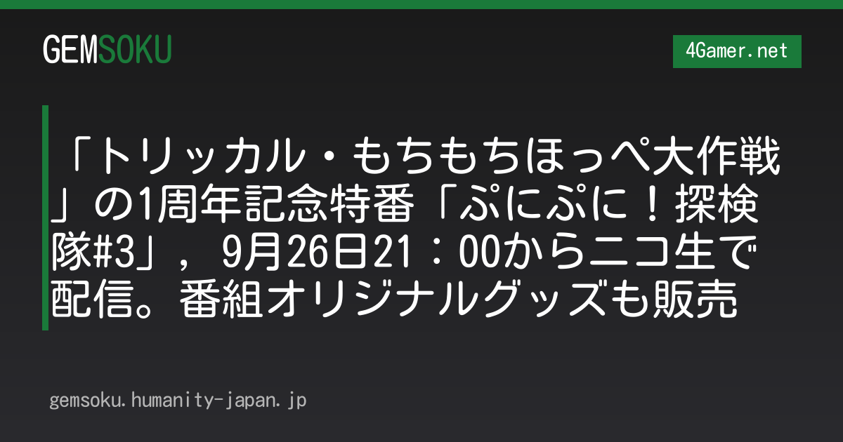 「トリッカル・もちもちほっぺ大作戦」の1周年記念特番「ぷにぷに！探検隊#3」，9月26日21：00からニコ生で配信。番組オリジナルグッズも販売