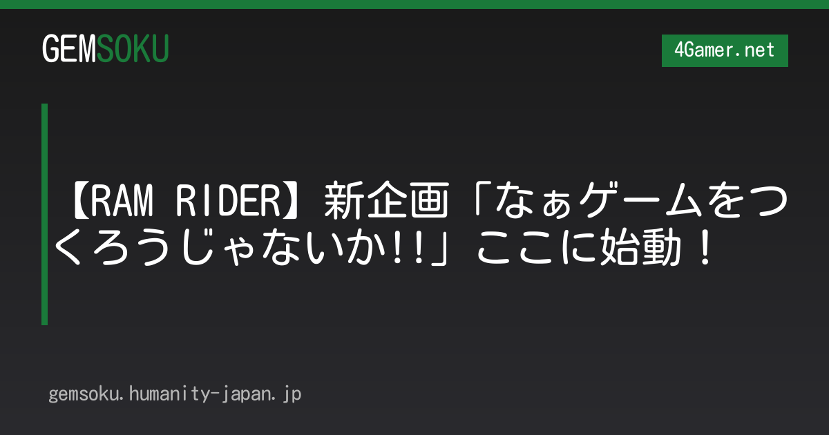 【RAM RIDER】新企画「なぁゲームをつくろうじゃないか!!」ここに始動！