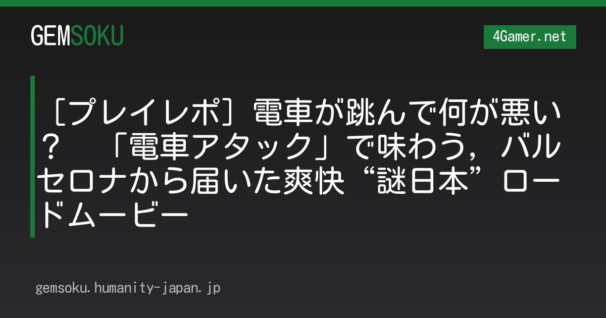 ［プレイレポ］電車が跳んで何が悪い？　「電車アタック」で味わう，バルセロナから届いた爽快“謎日本”ロードムービー