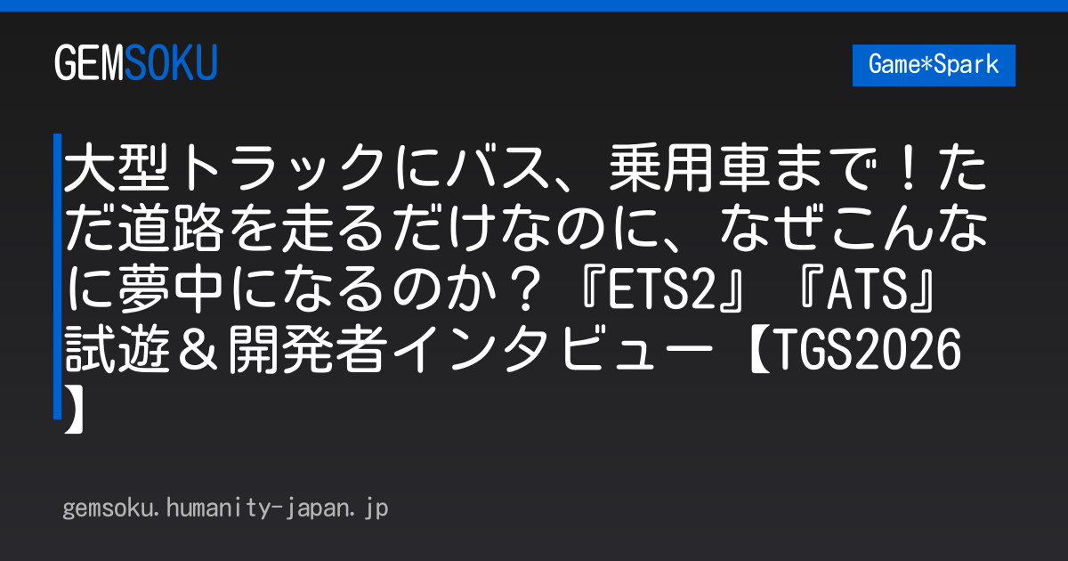 大型トラックにバス、乗用車まで！ただ道路を走るだけなのに、なぜこんなに夢中になるのか？『ETS2』『ATS』試遊＆開発者インタビュー【TGS2026】